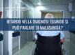 Ritardo nella diagnosi: quando si può parlare di malasanità?